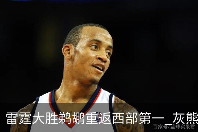 雷霆大胜鹈鹕重返西部第一 灰熊险胜魔术3连胜